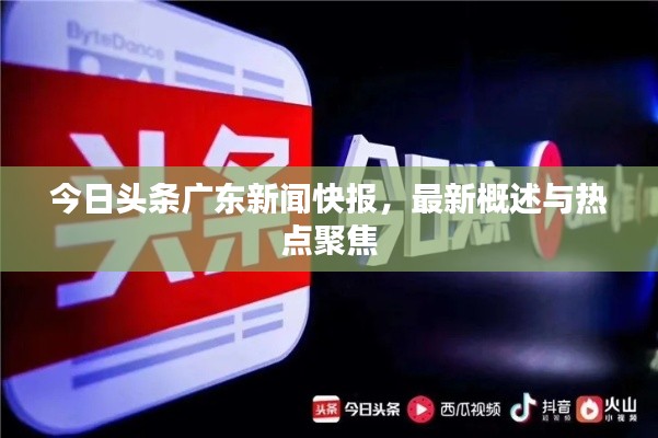 今日头条广东新闻快报，最新概述与热点聚焦