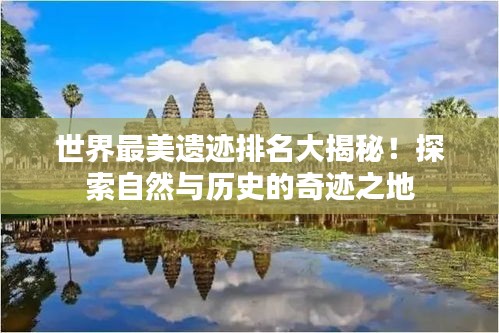 世界最美遗迹排名大揭秘!探索自然与历史的奇迹之地