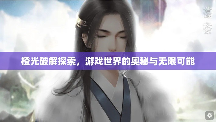 橙光破解探索,游戏世界的奥秘与无限可能
