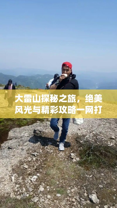 大雷山探秘之旅,绝美风光与精彩攻略一网打尽!